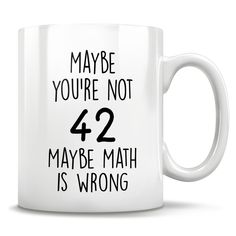 a white coffee mug with the words maybe you're not 74 maybe math is wrong