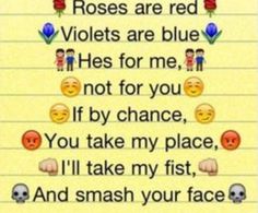 an image of the words roses are red violets are blue he's for me, not for you if by chance, you take my place, i'll'll'll'll'll take my first, and smash your fist