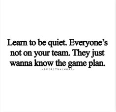 a quote that says learn to be quiet everyone's not on your team they just wanna