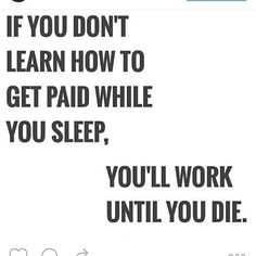 a black and white photo with the words if you don't learn how to get paid while you sleep, you'll work until you die