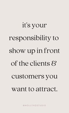 a quote that says, it's your reponsibity to show up in front of the client & customers you want to attract