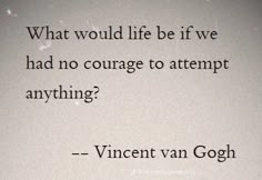 an image of a quote written in black on white paper with the words, what would life be if we had no courage to attempt anything?