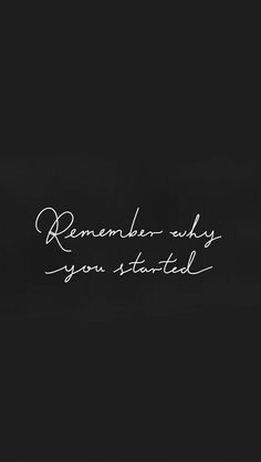 a black and white photo with the words remember why you started written in cursive writing