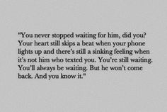 an image with the words you never stopped waiting for him, did you? your heart skips a beat when your phone lights up and there's still a sinking feeling feeling