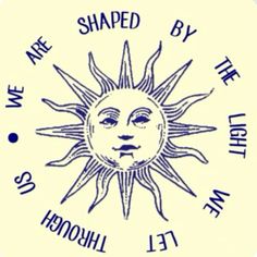 the sun has been shaped by the light of the moon, and it says we are shaped by the light of the moon