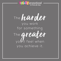 the harder you work for something, the greater you'll feel when you achieve it