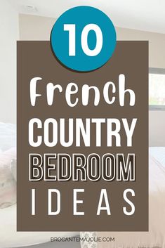 french country bedroom ideas with text overlay that reads, 10 french country bedroom ideas