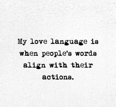 a black and white photo with the words, my love language is when people's words align with their actions