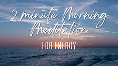 the words 2 minute morning meditation for energy are in front of an ocean sunset with waves