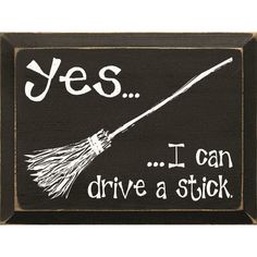 a chalkboard sign that says yes i can drive a stick with a broom on it