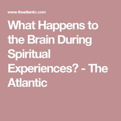 What Happens to the Brain During Spiritual Experiences? - The Atlantic Spiritual Wellbeing, Brain Memory, Philosophical Thoughts, Speaking In Tongues, Psychology Disorders, Cosmic Consciousness, Brain Science, Spiritual Beliefs, Sensory Experience