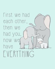 an elephant and its baby are standing together with the words, first we had each other, then we had you now have everything