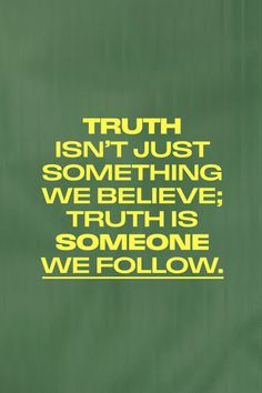 a green background with yellow text that says truth isn't just something we believe, truth is someone we follow