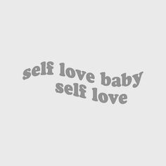 the words self love baby self love are shown in grey on a light gray background