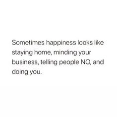 someones happiness looks like staying home, finding your business, telling people no, and doing you