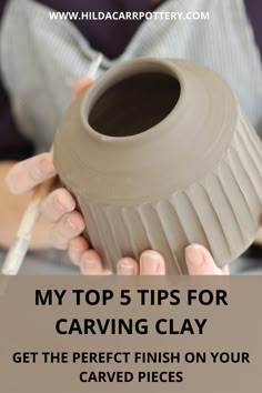 a woman holding a clay vase with the words my top 5 tips for carving clay get the perfect finish on your carved pieces