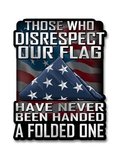 an american flag with the words those who disrespect our flag have never been handed a folded one