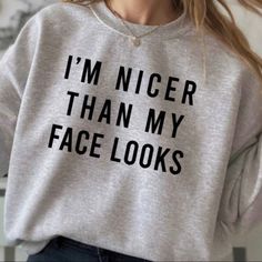 Nicer Than My Face Looks Sweatshirt, Funny Sweater, S-5X sweater, Funny Gift for Women, womens sweatshirts Tops, Graphic Sweatshirts  Unisex fit TRUE TO SIZE MADE IN USA Long Sleeve Crewneck Sweatshirt  Available in S-5X Soft Relaxed fit Size up for an oversized slouchy fit like the models in the photos.  Great Gift  Available in Black, White, Gray, Green, Sand, Pink, Navy Graphic sweatshirt black top plus size fall fashion comfortable clothing Cool Crewneck Sweatshirt, Cricut Sweatshirts For Women, Funny Quotes For Shirts, How To Dress Up A Sweatshirt, Funny Sweatshirts For Women, Cricut Sweatshirt Ideas Women, Funny Sweatshirts Quotes, Vinyl Sweatshirt Ideas, Sweater Quotes