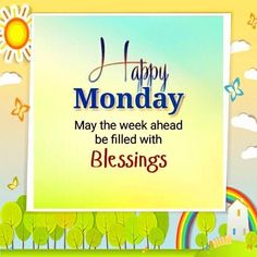 happy monday may the week ahead be filled with blessings