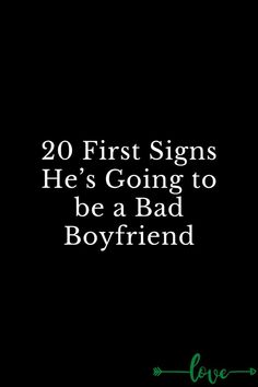 a black background with the words 20 first signs he's going to be a bad boyfriend