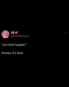 a black background with the words thank you look happier, thanks it's god