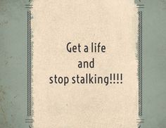 the words get a life and stop stalking