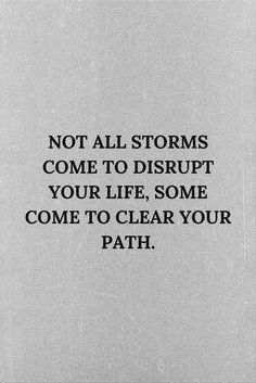 a black and white photo with the words not all storms come to disrupt your life, some come to clear your path