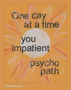 a sign that says, one day at a time you impatient psychic path