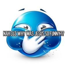 a blue smiley face with the words nah cuz why was jesus so funny?