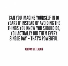 a quote from jordan peterson that says can you imagine yourself in 10 years instead of avoiding the things you know