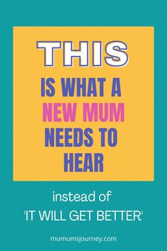 a blue and yellow poster with the words, this is what a new mum needs to hear instead of it will get better