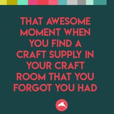 a quote that reads, that awesome moment when you find a craft supply in your craft room that you forgot you had