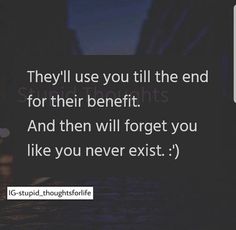 an image with the quote they'll use you till the end for their benefits and then will forget you like you never ext