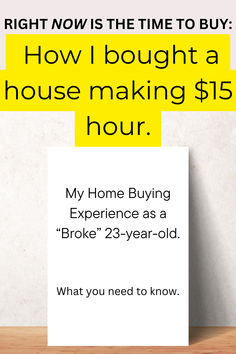 a sign that says, how i bought a house making $ 15 hour my home buying experience as a broke twenty - year - old what you need to know