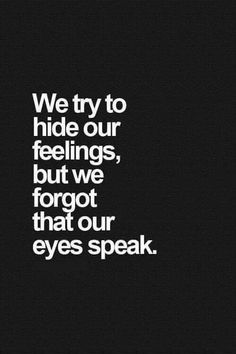 the words we try to hide our feelings, but we forgot that our eyes speak