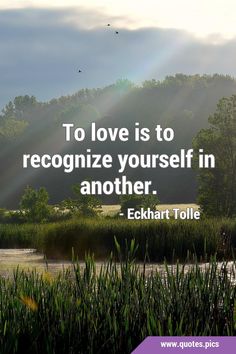 the quote to love is to recognize yourself in another