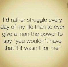 a quote that reads, i'd rather struggle every day of my life than to ever give a man the power to say you wouldn't have that if it was for me