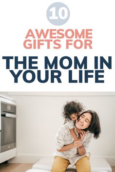 the mom in your life is smiling and hugging her daughter with text overlay that reads, 10 awesome gifts for the mom in your life