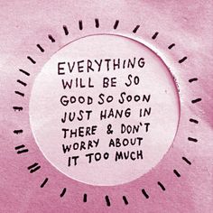 a yellow circle with writing on it that says, everything will be so good soon just hang in there and don't worry about it too much