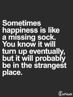 someones happiness is like a missing sock you know it will turn up eventually but it will probably be in the strange place