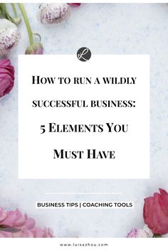 flowers with the words how to run a wildly successful business 5 elements you must have