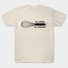 no whisk no reward t - shirt