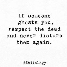 a quote that says if someone ghosts you, respect the dead and never disturb them again