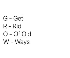 the words g - get, r - rid, o - of - old w - ways are in black and white