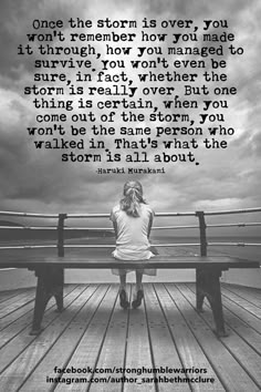 a woman sitting on top of a wooden bench next to a quote that reads, once the storm is over, you won't remember how you made it