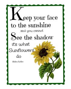 a sunflower with the words keep your face to the sunshine and you cannot see the shadow