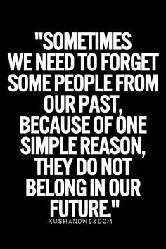 a black and white quote with the words sometimes we need to forget some people from our past because of one simple reason, they don't