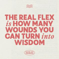 the real flex is how many wounds you can turn into wisdom