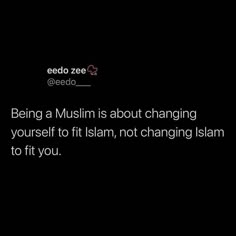 the text reads being a muslim is about changing yourself to fit islamic, not changing islam to fit you