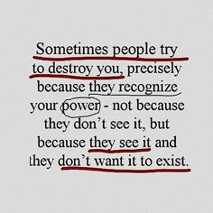 an image of someone's quote on the back of a piece of paper that says, sometimes people try to destroy you, presidely because they recognize your power